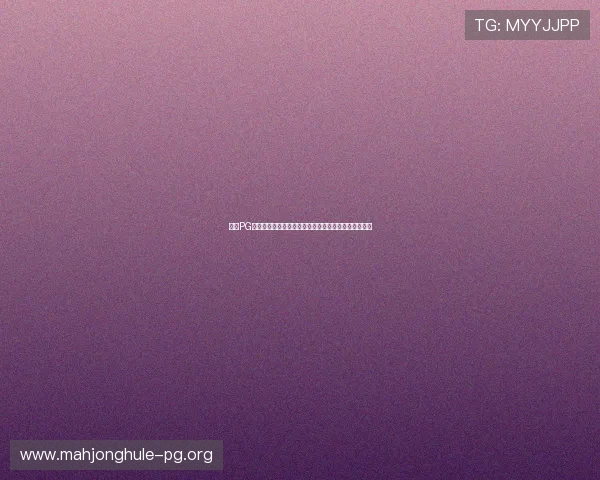 掌握PG爆大奖麻将胡牌技巧实现游戏中高效爆大奖的实用方法